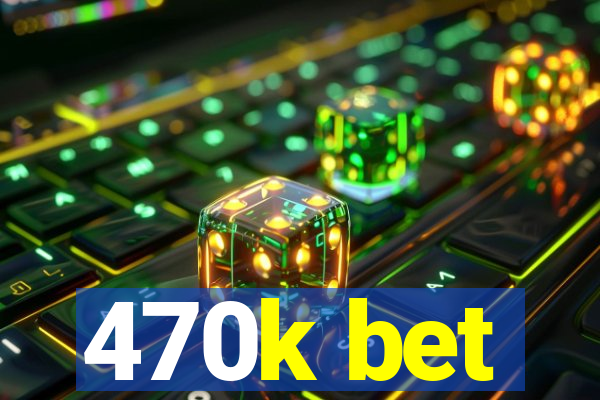 470k bet